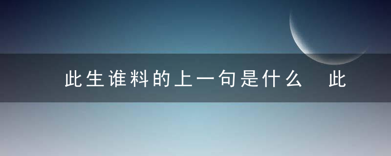 此生谁料的上一句是什么 此生谁料的出处